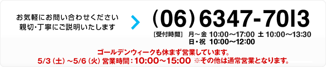 お気軽にお問い合わせください。親切・丁寧にご説明いたします！TEL：06-6347-7013[受付時間]月曜日から金曜日は10時から19時、土曜日は10時から17時
